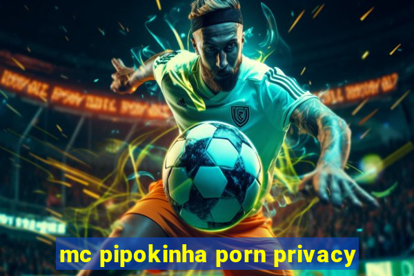 mc pipokinha porn privacy